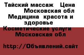 Тайский массаж › Цена ­ 2 000 - Московская обл. Медицина, красота и здоровье » Косметические услуги   . Московская обл.